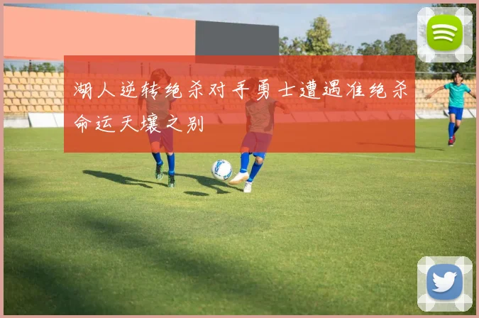 湖人逆转绝杀对手勇士遭遇准绝杀命运天壤之别