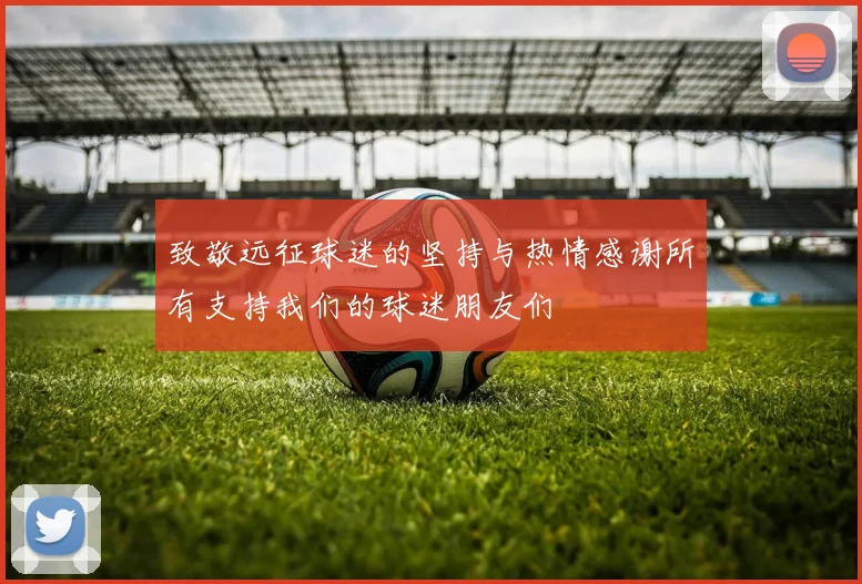 致敬远征球迷的坚持与热情感谢所有支持我们的球迷朋友们
