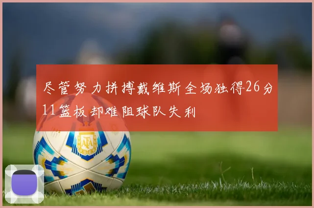尽管努力拼搏戴维斯全场独得26分11篮板却难阻球队失利