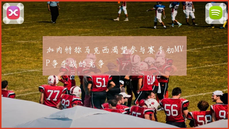加内特称马克西渴望参与赛季初MVP争夺战的竞争