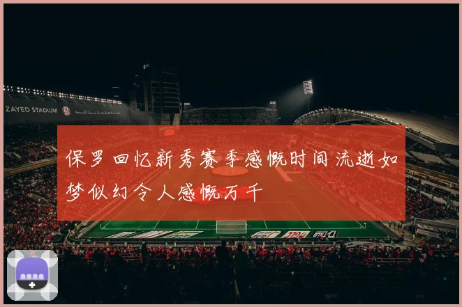 保罗回忆新秀赛季感慨时间流逝如梦似幻令人感慨万千