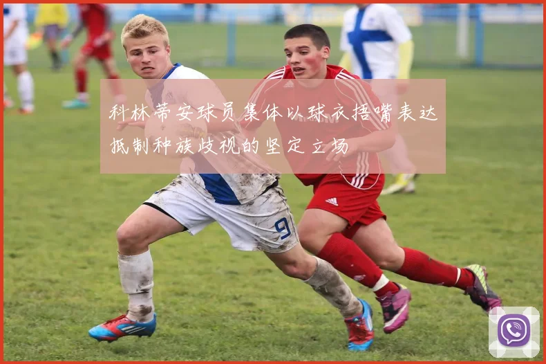 科林蒂安球员集体以球衣捂嘴表达抵制种族歧视的坚定立场