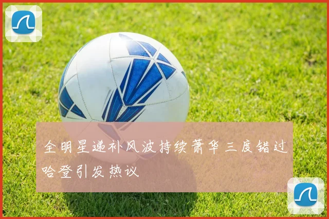 全明星递补风波持续萧华三度错过哈登引发热议