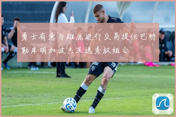 勇士有意与雄鹿进行交易提供巴特勒库明加波杰及选秀权组合