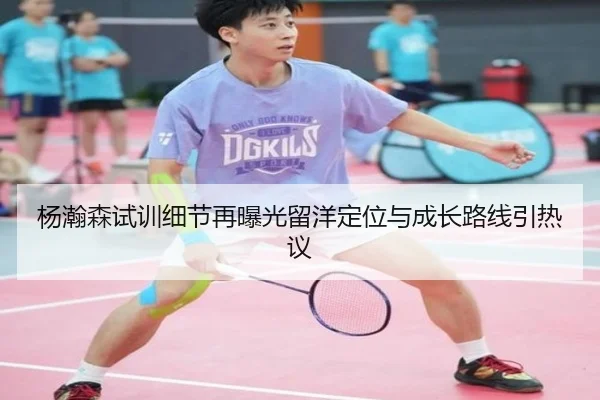 杨瀚森试训细节再曝光留洋定位与成长路线引热议